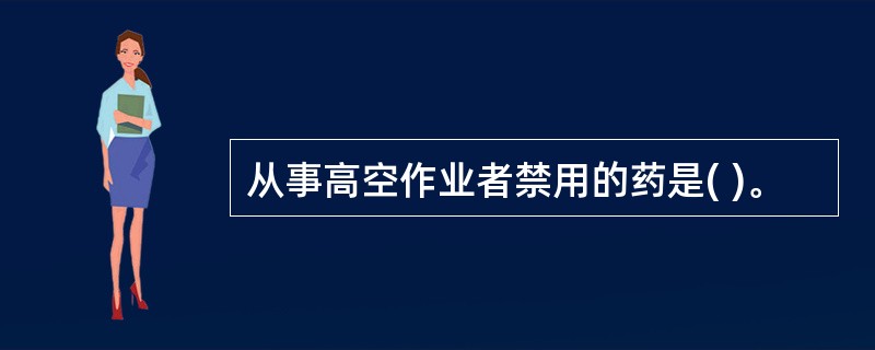 从事高空作业者禁用的药是( )。