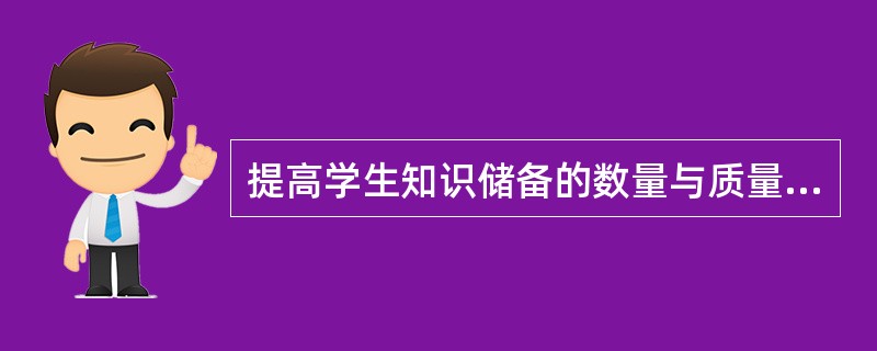 提高学生知识储备的数量与质量可以从以下哪几方面入手?( )