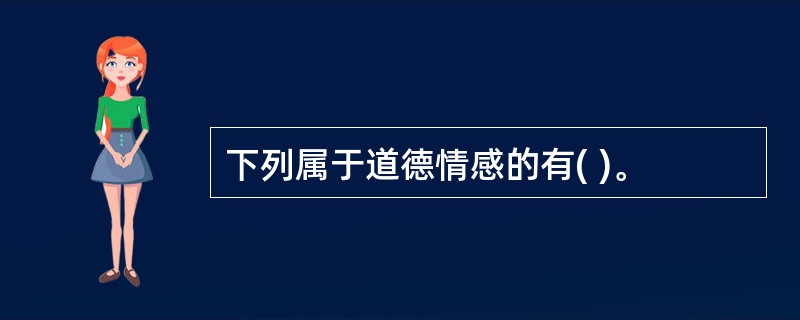 下列属于道德情感的有( )。