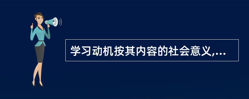 学习动机按其内容的社会意义,可分为高尚的学习动机和低级的学习动机。( )