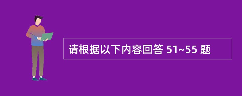 请根据以下内容回答 51~55 题