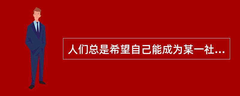 人们总是希望自己能成为某一社会群体中的一员,并被其他成员所认可。这种动机属于(