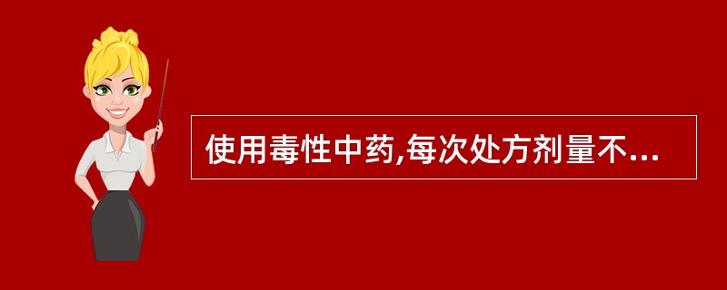 使用毒性中药,每次处方剂量不得超过( )。