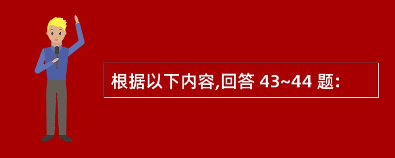 根据以下内容,回答 43~44 题: