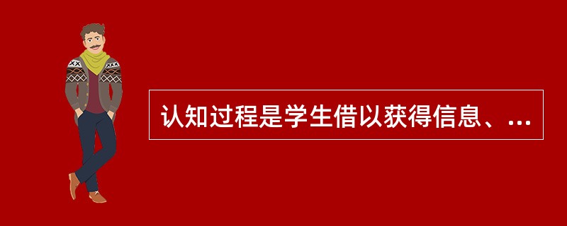 认知过程是学生借以获得信息、做出计划和解决问题的学习过程。( )