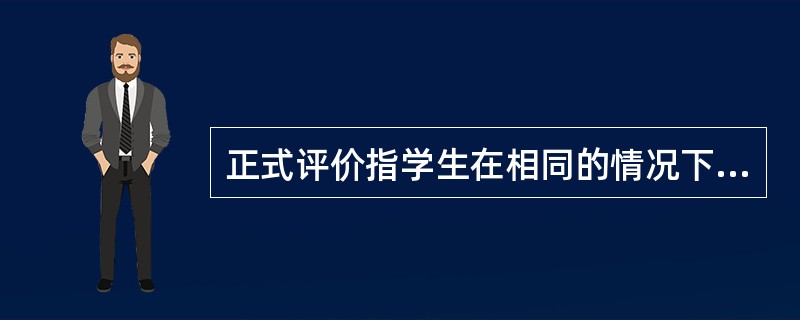 正式评价指学生在相同的情况下接受相同的评估,如谈话、观察等。( )