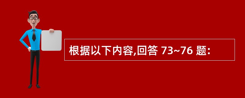 根据以下内容,回答 73~76 题: