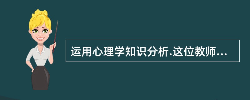 运用心理学知识分析.这位教师的做法违背了哪一个规律?( )