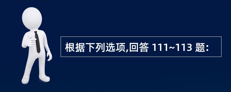 根据下列选项,回答 111~113 题: