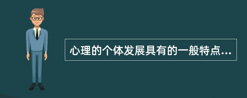 心理的个体发展具有的一般特点是( )。