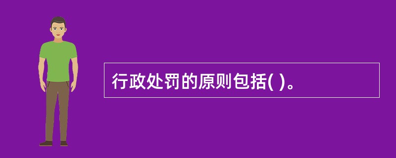 行政处罚的原则包括( )。