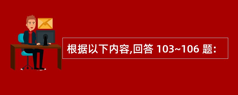 根据以下内容,回答 103~106 题: