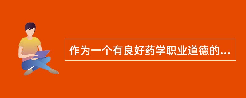 作为一个有良好药学职业道德的人的最低要求是( )。