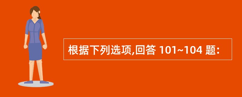 根据下列选项,回答 101~104 题: