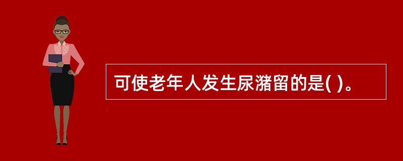 可使老年人发生尿潴留的是( )。