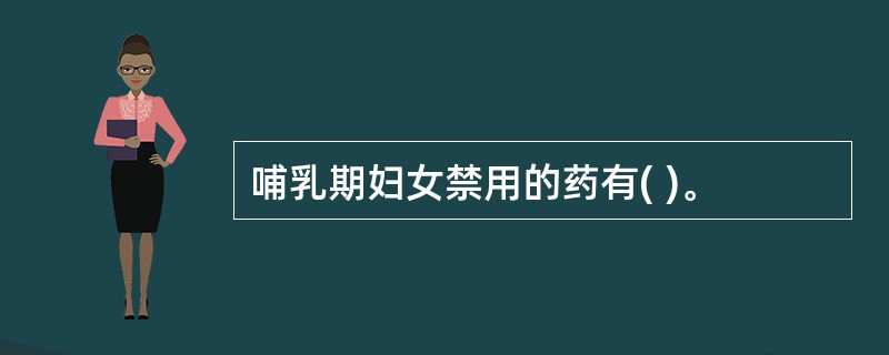 哺乳期妇女禁用的药有( )。