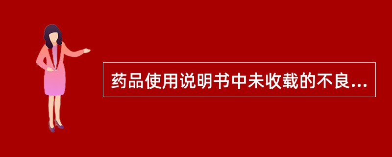 药品使用说明书中未收载的不良反应属于 ( )。