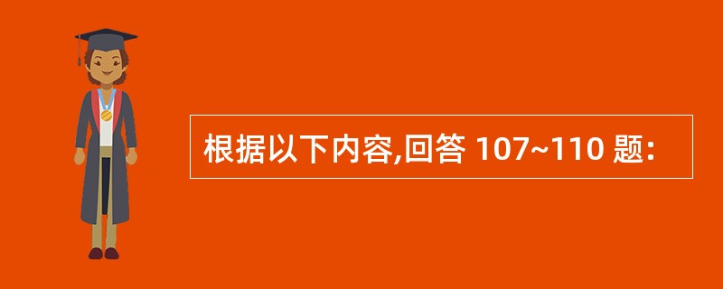 根据以下内容,回答 107~110 题: