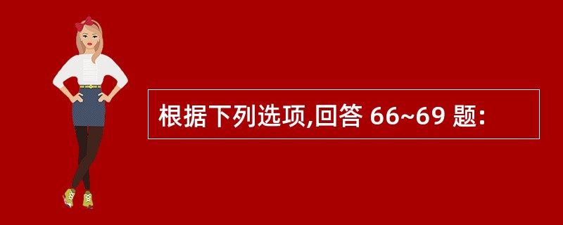 根据下列选项,回答 66~69 题: