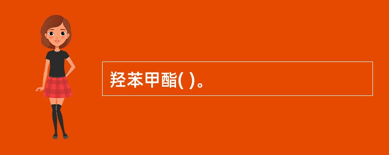 羟苯甲酯( )。