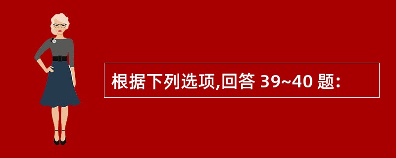 根据下列选项,回答 39~40 题: