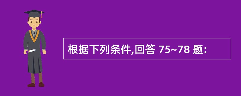 根据下列条件,回答 75~78 题: