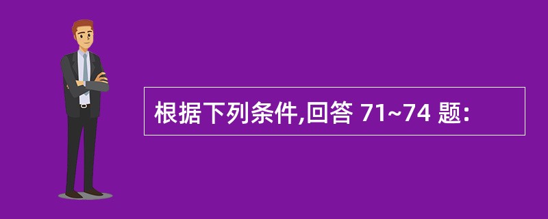 根据下列条件,回答 71~74 题: