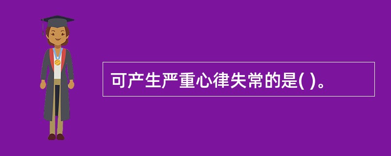 可产生严重心律失常的是( )。