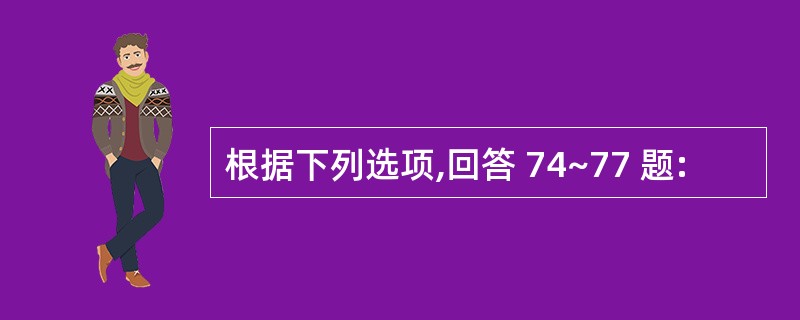 根据下列选项,回答 74~77 题: