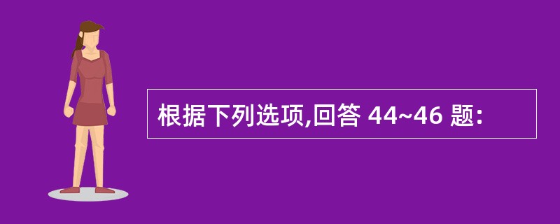 根据下列选项,回答 44~46 题:
