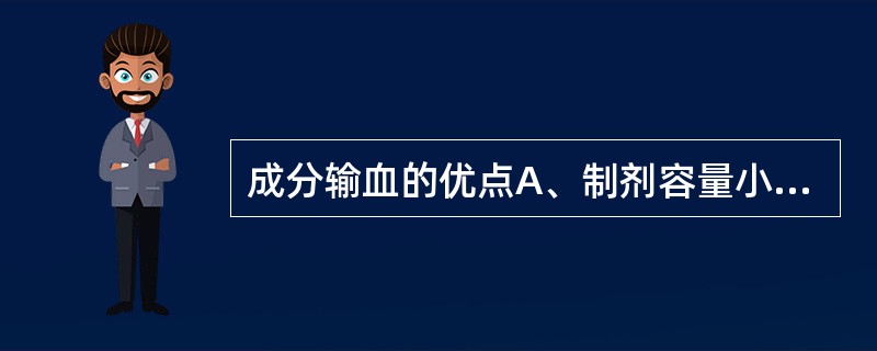 成分输血的优点A、制剂容量小、浓度纯度高、疗效好B、使用安全、输血不良反应少C、