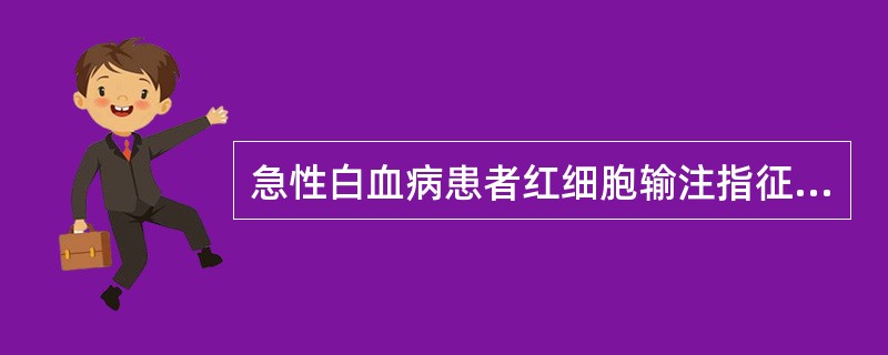 急性白血病患者红细胞输注指征是A、Hb<60g£¯LB、Hb<70g£¯LC、H