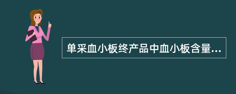 单采血小板终产品中血小板含量为A、≥2.5×10£¯袋B、≥2.0×10£¯袋C