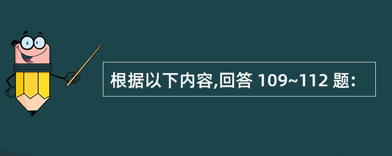 根据以下内容,回答 109~112 题: