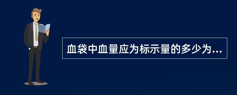 血袋中血量应为标示量的多少为正确A、±5%B、±20%C、±10%D、±30%E