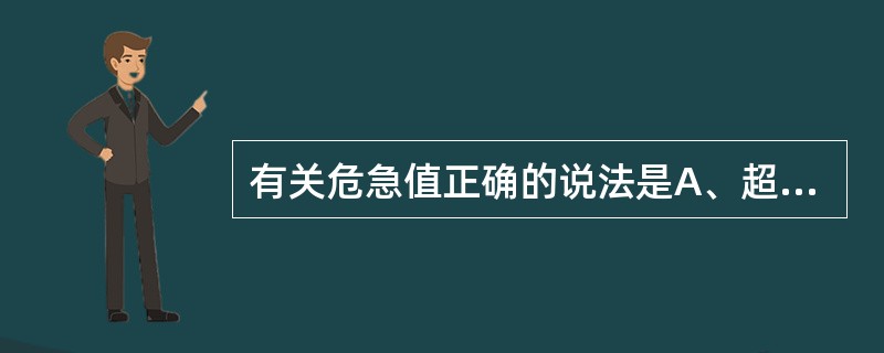 有关危急值正确的说法是A、超过正常参考区间上限的检验结果B、危急值的项目一般都是