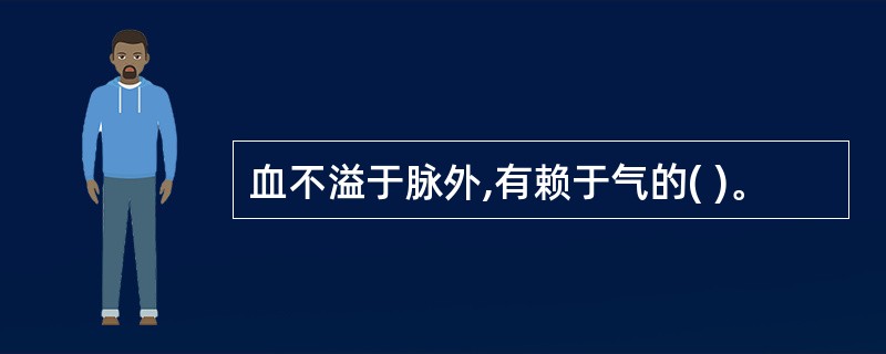 血不溢于脉外,有赖于气的( )。