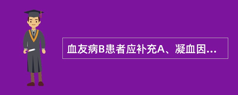 血友病B患者应补充A、凝血因子ⅧB、凝血因子ⅨC、凝血因子ⅦD、凝血因子ⅡE、凝