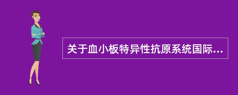 关于血小板特异性抗原系统国际命名原则,不正确的是A、血小板特异性同种抗原系统一律