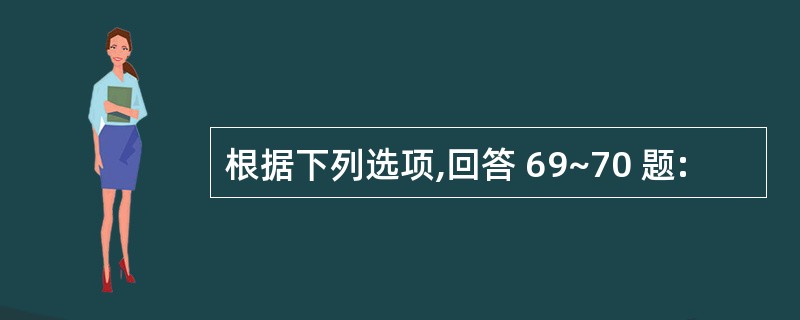 根据下列选项,回答 69~70 题: