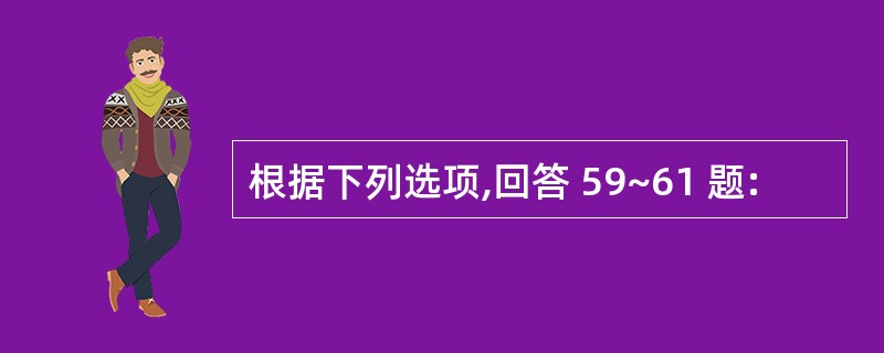 根据下列选项,回答 59~61 题: