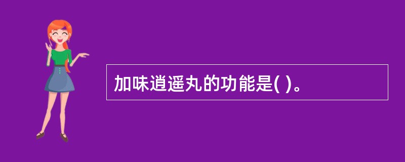 加味逍遥丸的功能是( )。