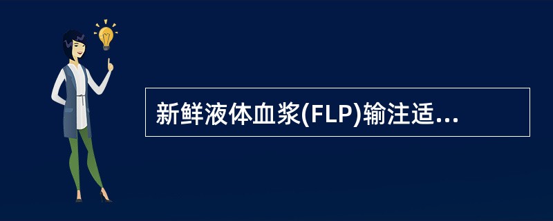 新鲜液体血浆(FLP)输注适应症A、补充全部凝血因子(包括不稳定的因子V和因子Ⅷ