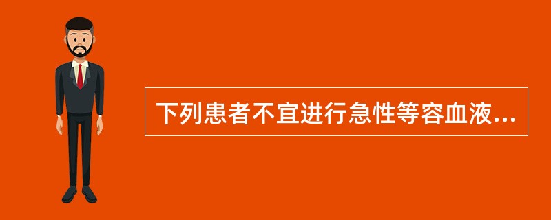 下列患者不宜进行急性等容血液稀释(ANH)A、血红蛋白<110g£¯L患者B、低