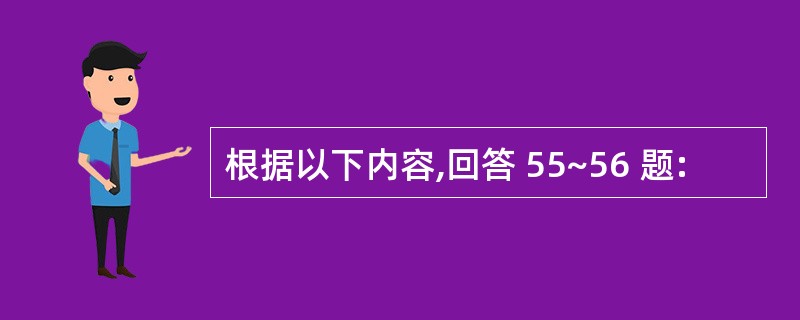 根据以下内容,回答 55~56 题: