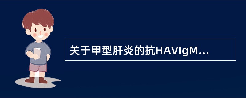 关于甲型肝炎的抗HAVIgM和抗HAVIgG,正确的说法是A、抗HAVIgM在病