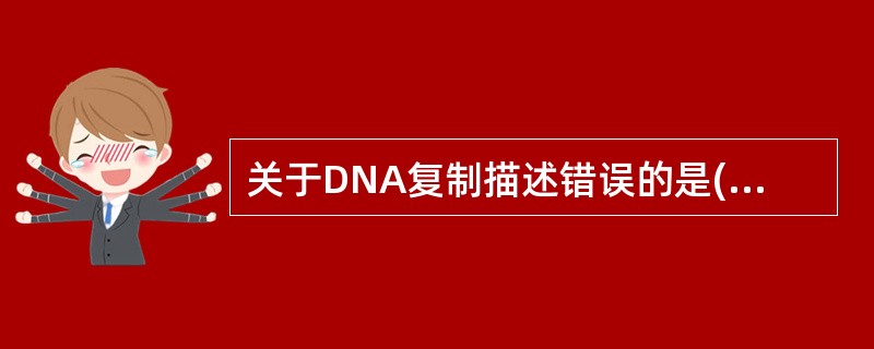 关于DNA复制描述错误的是( )。A、半保留复制B、双向复制C、具有绝对的稳定性