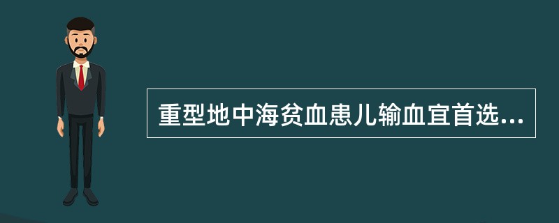 重型地中海贫血患儿输血宜首选A、浓缩红细胞B、少白细胞的红细胞C、洗涤红细胞D、