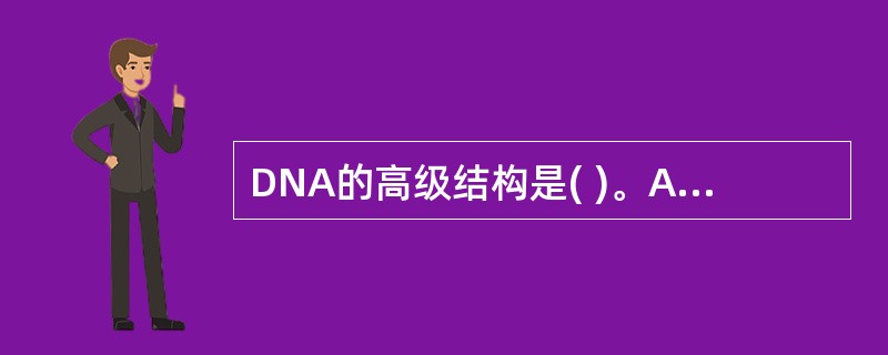 DNA的高级结构是( )。A、直线结构B、螺旋结构C、微螺旋结构D、超螺旋结构E