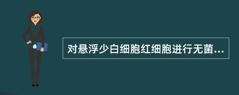 对悬浮少白细胞红细胞进行无菌试验时,随机抽取的数量为A、2袋£¯月B、2袋£¯批